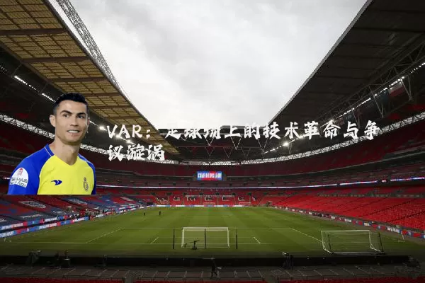 VAR:足球场上的技术革命与争议漩涡