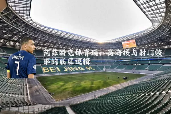 阿兹特克体育场：高海拔与射门效率的底层逻辑