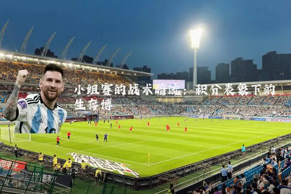 小组赛的战术暗流：积分表象下的生存博弈