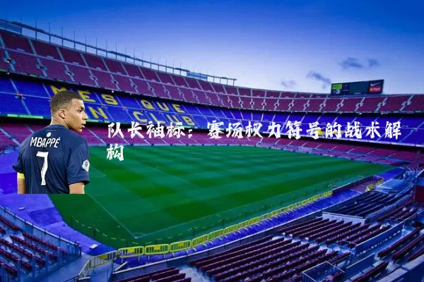 队长袖标：赛场权力符号的战术解构