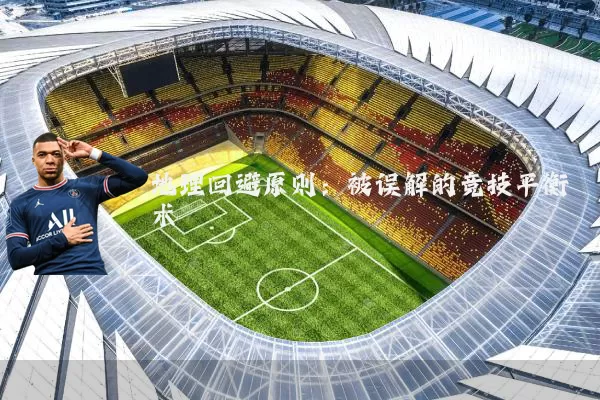 地理回避原则：被误解的竞技平衡术