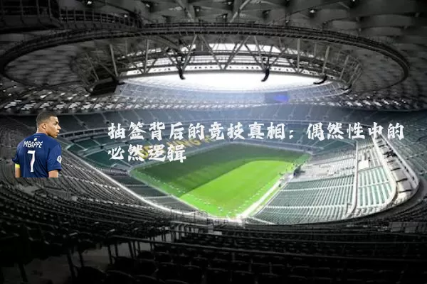 抽签背后的竞技真相:偶然性中的必然逻辑